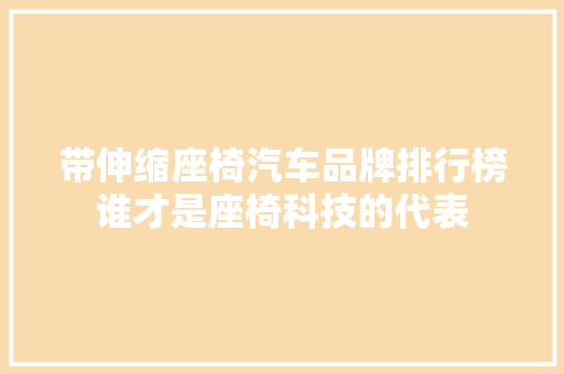 带伸缩座椅汽车品牌排行榜谁才是座椅科技的代表