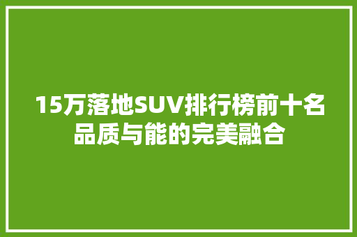 15万落地SUV排行榜前十名品质与能的完美融合