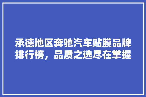 承德地区奔驰汽车贴膜品牌排行榜，品质之选尽在掌握！