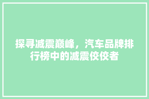 探寻减震巅峰，汽车品牌排行榜中的减震佼佼者