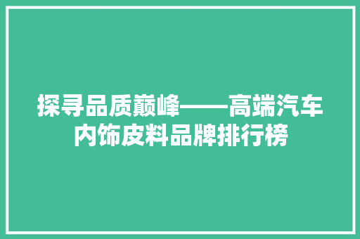 探寻品质巅峰——高端汽车内饰皮料品牌排行榜