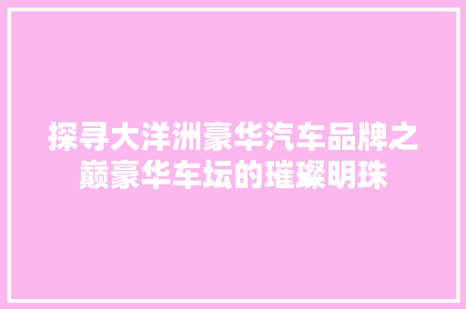 探寻大洋洲豪华汽车品牌之巅豪华车坛的璀璨明珠