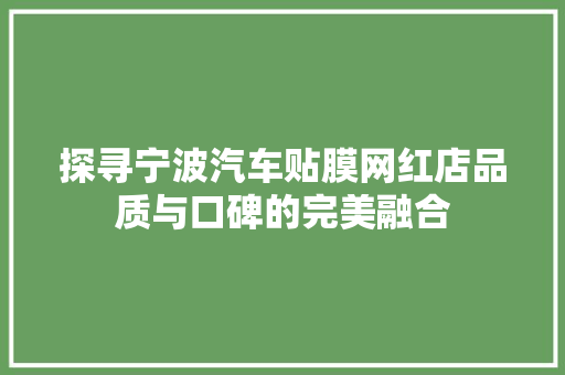 探寻宁波汽车贴膜网红店品质与口碑的完美融合