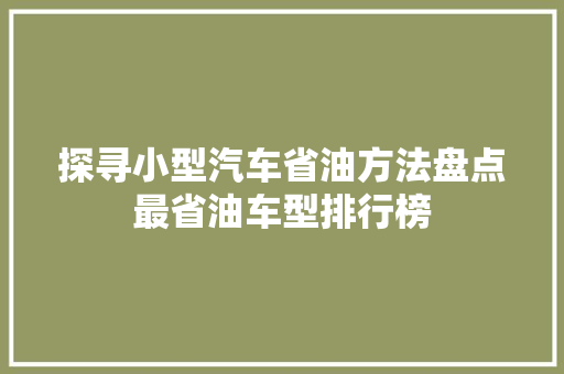 探寻小型汽车省油方法盘点最省油车型排行榜