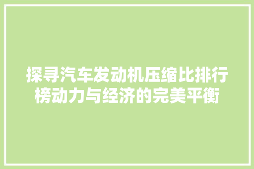 探寻汽车发动机压缩比排行榜动力与经济的完美平衡