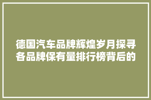 德国汽车品牌辉煌岁月探寻各品牌保有量排行榜背后的秘密