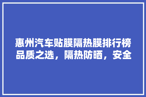 惠州汽车贴膜隔热膜排行榜品质之选，隔热防晒，安全无忧