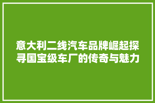 意大利二线汽车品牌崛起探寻国宝级车厂的传奇与魅力