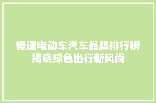 慢速电动车汽车品牌排行榜揭晓绿色出行新风尚