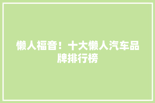 懒人福音！十大懒人汽车品牌排行榜