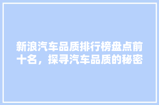新浪汽车品质排行榜盘点前十名，探寻汽车品质的秘密