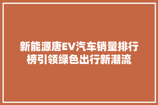 新能源唐EV汽车销量排行榜引领绿色出行新潮流