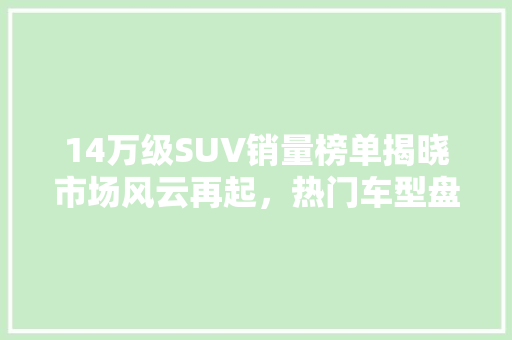 14万级SUV销量榜单揭晓市场风云再起，热门车型盘点