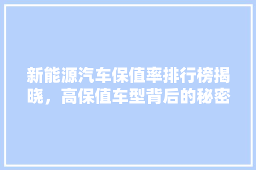 新能源汽车保值率排行榜揭晓，高保值车型背后的秘密