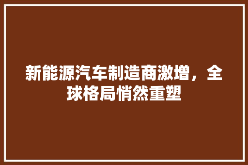 新能源汽车制造商激增，全球格局悄然重塑