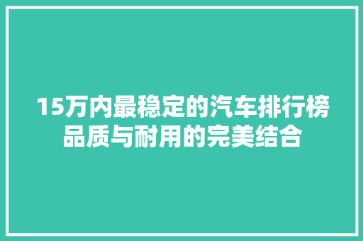 15万内最稳定的汽车排行榜品质与耐用的完美结合