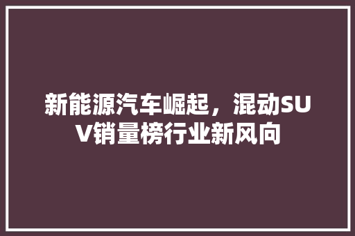 新能源汽车崛起，混动SUV销量榜行业新风向