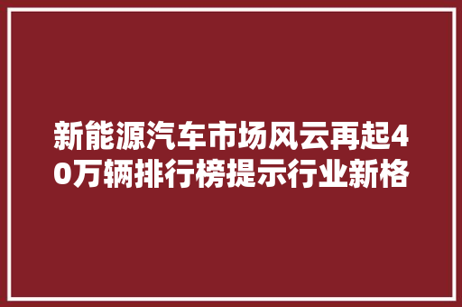 新能源汽车市场风云再起40万辆排行榜提示行业新格局