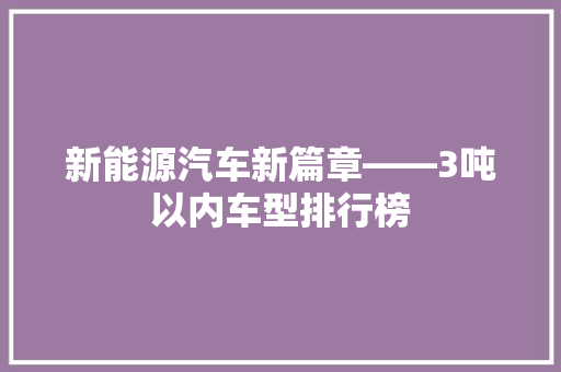新能源汽车新篇章——3吨以内车型排行榜