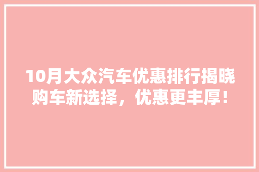 10月大众汽车优惠排行揭晓购车新选择，优惠更丰厚！