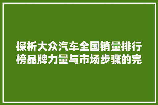探析大众汽车全国销量排行榜品牌力量与市场步骤的完美融合