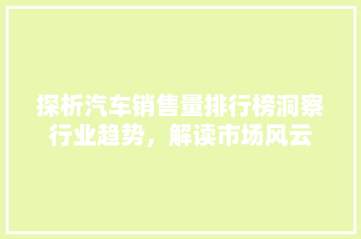 探析汽车销售量排行榜洞察行业趋势，解读市场风云