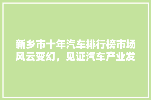 新乡市十年汽车排行榜市场风云变幻，见证汽车产业发展