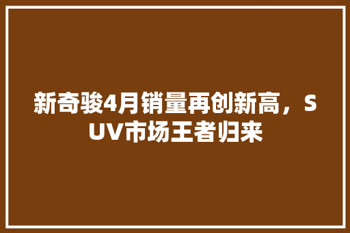 新奇骏4月销量再创新高，SUV市场王者归来