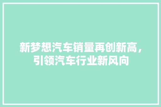 新梦想汽车销量再创新高，引领汽车行业新风向