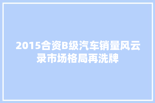 2015合资B级汽车销量风云录市场格局再洗牌