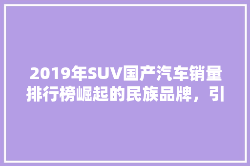 2019年SUV国产汽车销量排行榜崛起的民族品牌，引领市场新风尚