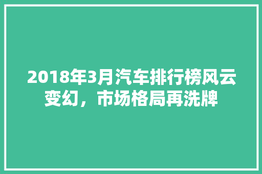 2018年3月汽车排行榜风云变幻，市场格局再洗牌