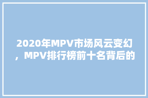 2020年MPV市场风云变幻，MPV排行榜前十名背后的故事