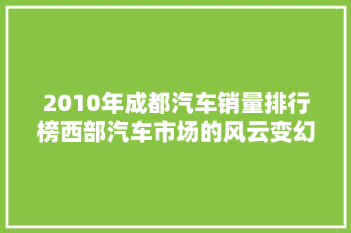 2010年成都汽车销量排行榜西部汽车市场的风云变幻