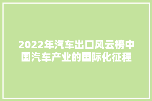 2022年汽车出口风云榜中国汽车产业的国际化征程