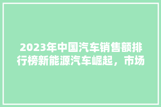 2023年中国汽车销售额排行榜新能源汽车崛起，市场格局重塑