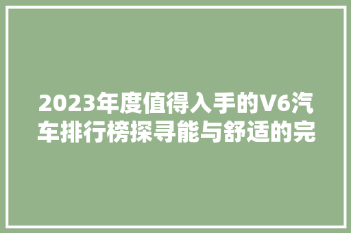 2023年度值得入手的V6汽车排行榜探寻能与舒适的完美融合
