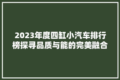 2023年度四缸小汽车排行榜探寻品质与能的完美融合