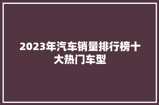 2023年汽车销量排行榜十大热门车型