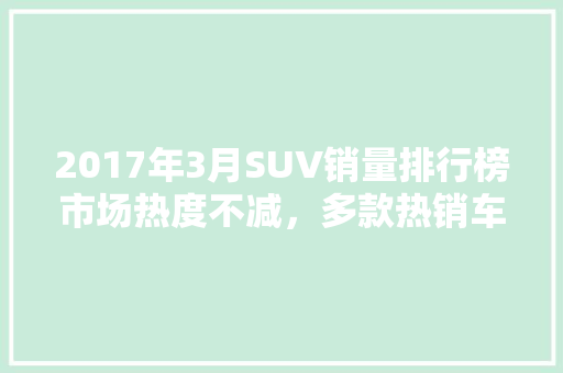 2017年3月SUV销量排行榜市场热度不减，多款热销车型引领潮流