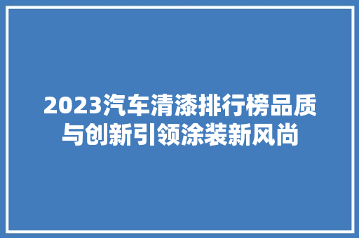 2023汽车清漆排行榜品质与创新引领涂装新风尚