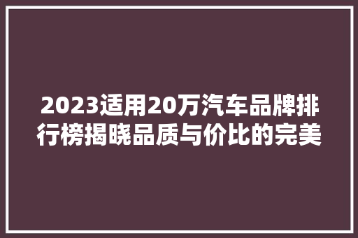 2023适用20万汽车品牌排行榜揭晓品质与价比的完美结合