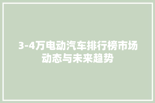 3-4万电动汽车排行榜市场动态与未来趋势