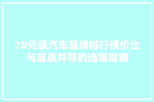 70元级汽车品牌排行榜价比与品质并存的选择指南