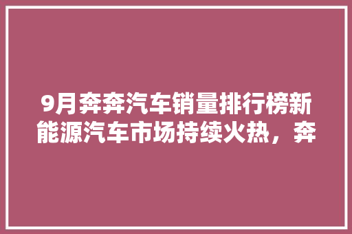 9月奔奔汽车销量排行榜新能源汽车市场持续火热，奔奔汽车表现抢眼