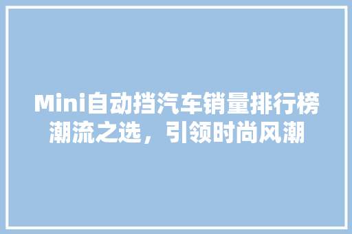 Mini自动挡汽车销量排行榜潮流之选，引领时尚风潮