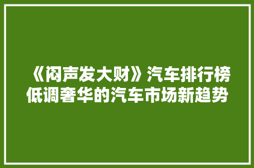 《闷声发大财》汽车排行榜低调奢华的汽车市场新趋势