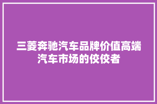 三菱奔驰汽车品牌价值高端汽车市场的佼佼者