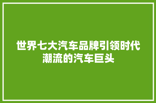 世界七大汽车品牌引领时代潮流的汽车巨头