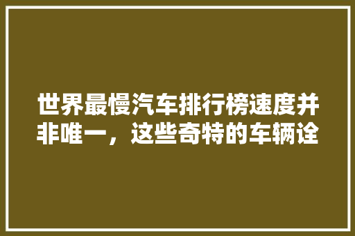 世界最慢汽车排行榜速度并非唯一，这些奇特的车辆诠释着独特的魅力